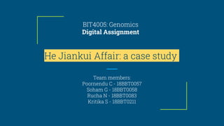 BIT4005: Genomics
Digital Assignment
He Jiankui Affair: a case study
Team members:
Poornendu C - 18BBT0057
Soham G - 18BBT0058
Rucha N - 18BBT0083
Kritika S - 18BBT0211
 