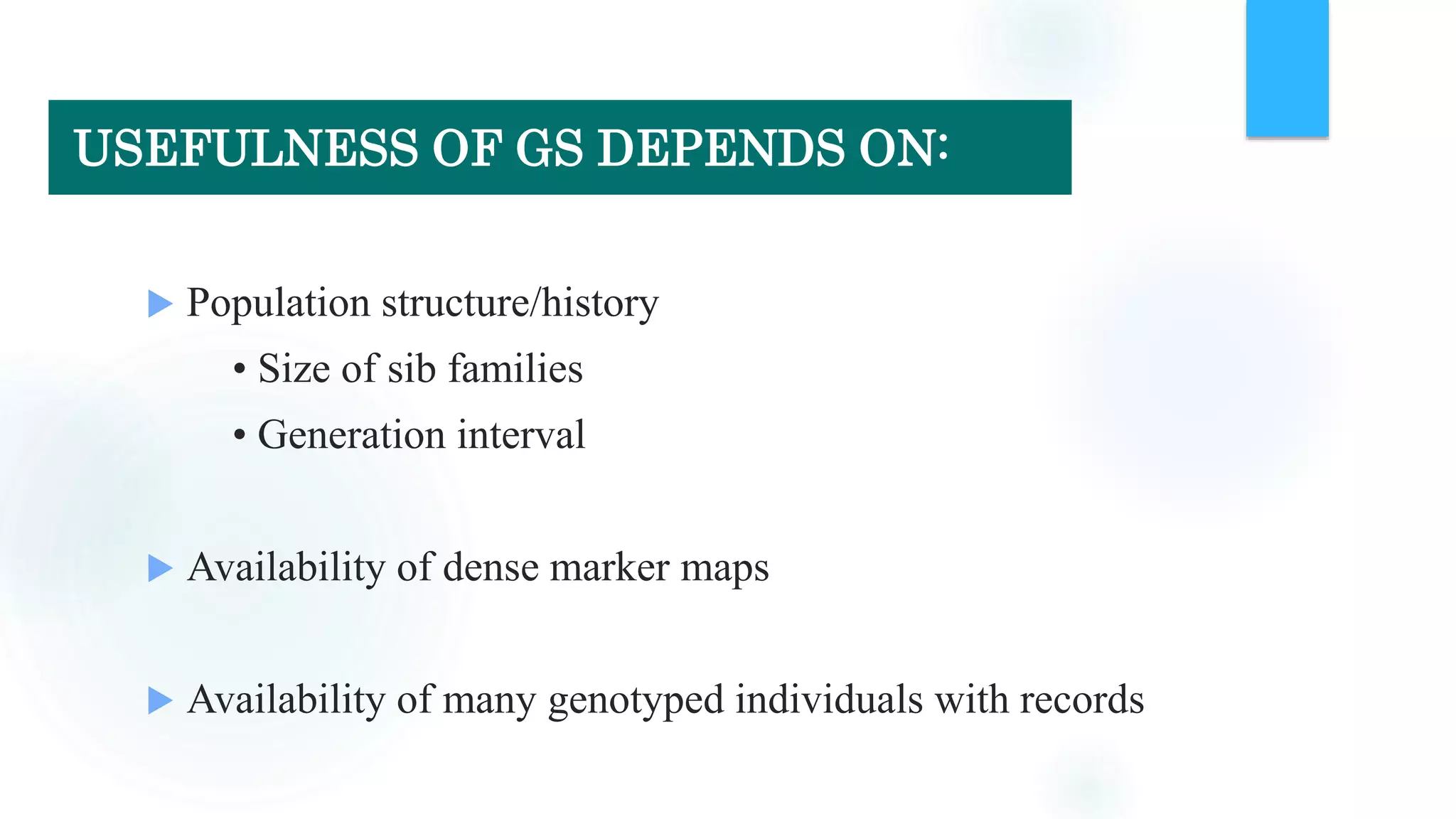  Population structure/history
• Size of sib families
• Generation interval
 Availability of dense marker maps
 Availability of many genotyped individuals with records
USEFULNESS OF GS DEPENDS ON:
 