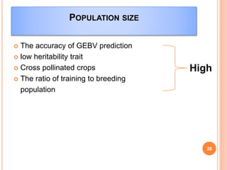POPULATION SIZE
 The accuracy of GEBV prediction
 low heritability trait
 Cross pollinated crops
 The ratio of training to breeding
population
High
28
 