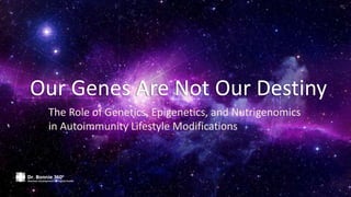 Our Genes Are Not Our Destiny
The Role of Genetics, Epigenetics, and Nutrigenomics
in Autoimmunity Lifestyle Modifications
 