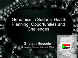 Genomics in Sudan's Health Planning: Opportunities and  Challenges  Ghaiath Hussein Genomics Course. March 3, 2008 
