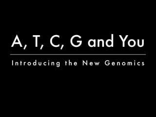 A, T, C, G and You
Introducing the New Genomics
 
