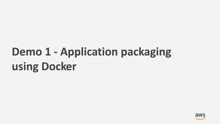 © 2017, Amazon Web Services, Inc. or its Affiliates. All rights reserved.
Demo 1 - Application packaging
using Docker
 