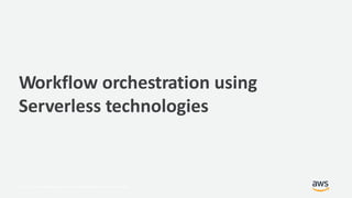 © 2017, Amazon Web Services, Inc. or its Affiliates. All rights reserved.
Workflow orchestration using
Serverless technologies
 