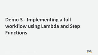 © 2017, Amazon Web Services, Inc. or its Affiliates. All rights reserved.
Demo 3 - Implementing a full
workflow using Lambda and Step
Functions
 