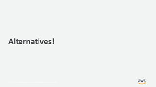 © 2017, Amazon Web Services, Inc. or its Affiliates. All rights reserved.
Alternatives!
 