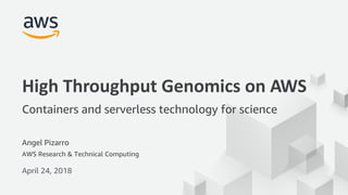 © 2017, Amazon Web Services, Inc. or its Affiliates. All rights reserved.
Angel Pizarro
AWS Research & Technical Computing
April 24, 2018
High Throughput Genomics on AWS
Containers and serverless technology for science
 