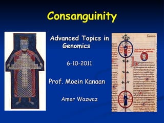 Consanguinity
Advanced Topics in
   Genomics

     6-10-2011


Prof. Moein Kanaan

   Amer Wazwaz
 