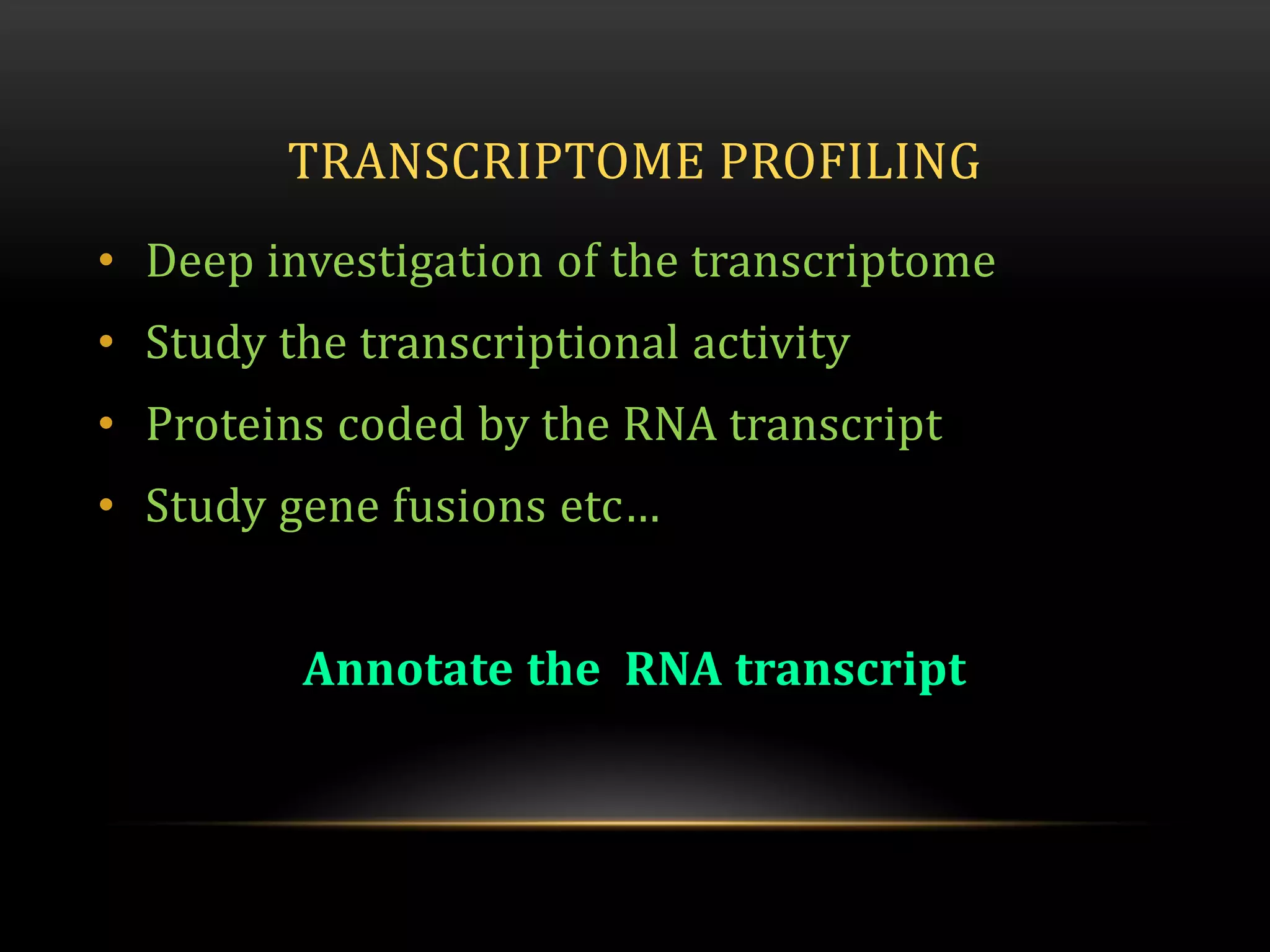 TRANSCRIPTOME PROFILING
• Deep investigation of the transcriptome
• Study the transcriptional activity
• Proteins coded by the RNA transcript
• Study gene fusions etc…
Annotate the RNA transcript
 