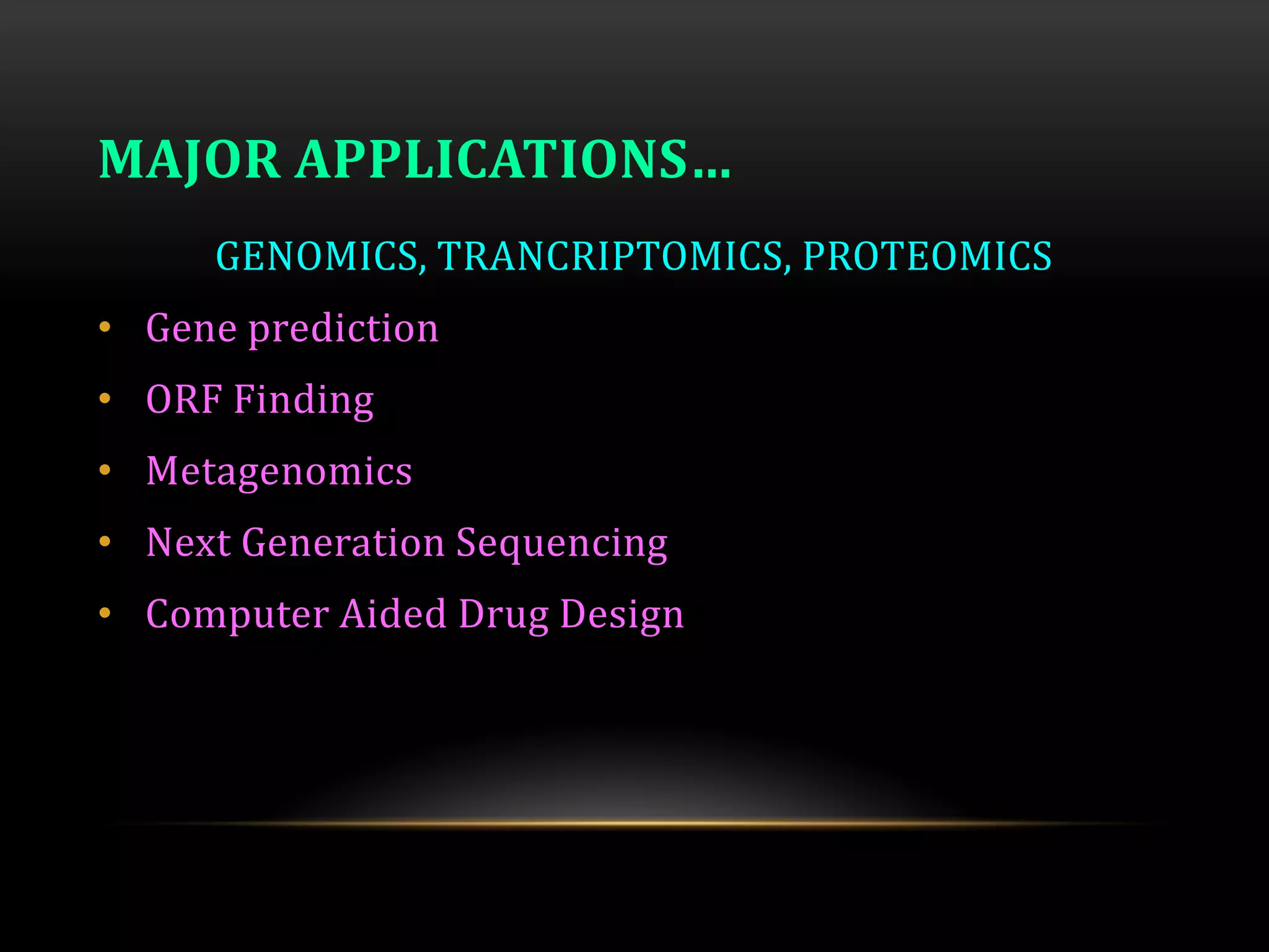 MAJOR APPLICATIONS…
GENOMICS, TRANCRIPTOMICS, PROTEOMICS
• Gene prediction
• ORF Finding
• Metagenomics
• Next Generation Sequencing
• Computer Aided Drug Design
 