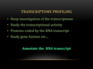 TRANSCRIPTOME PROFILING
• Deep investigation of the transcriptome
• Study the transcriptional activity
• Proteins coded by the RNA transcript
• Study gene fusions etc…
Annotate the RNA transcript
 