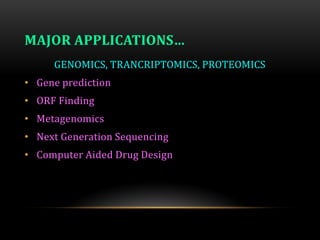 MAJOR APPLICATIONS…
GENOMICS, TRANCRIPTOMICS, PROTEOMICS
• Gene prediction
• ORF Finding
• Metagenomics
• Next Generation Sequencing
• Computer Aided Drug Design
 