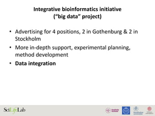 Integrative bioinformatics initiative
(“big data” project)
• Advertising for 4 positions, 2 in Gothenburg & 2 in
Stockholm
• More in-depth support, experimental planning,
method development
• Data integration
 
