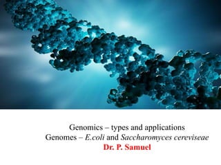 Genomics – types and applications
Genomes – E.coli and Saccharomyces cereviseae
Dr. P. Samuel
 