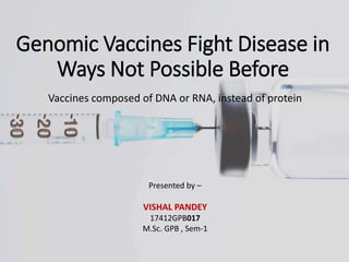 Genomic Vaccines Fight Disease in
Ways Not Possible Before
Vaccines composed of DNA or RNA, instead of protein
Presented by –
VISHAL PANDEY
17412GPB017
M.Sc. GPB , Sem-1
 