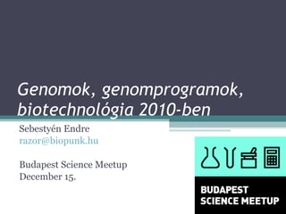 Genomok, genomprogramok, biotechnológia 2010-ben Sebestyén Endre [email_address] Budapest Science Meetup December 15. 