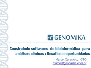 Marcel Caraciolo, CTO
marcel@genomika.com.br
Construindo softwares de bioinformática para
análises clínicas : Desafios e o...