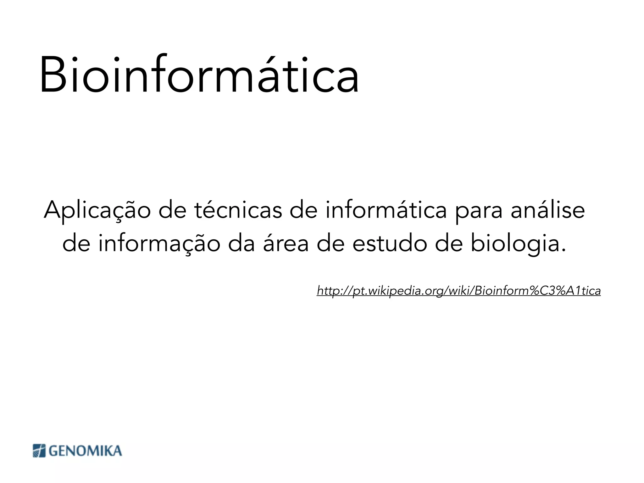 Bioinformática
Aplicação de técnicas de informática para análise
de informação da área de estudo de biologia.
http://pt.wikipedia.org/wiki/Bioinform%C3%A1tica
 