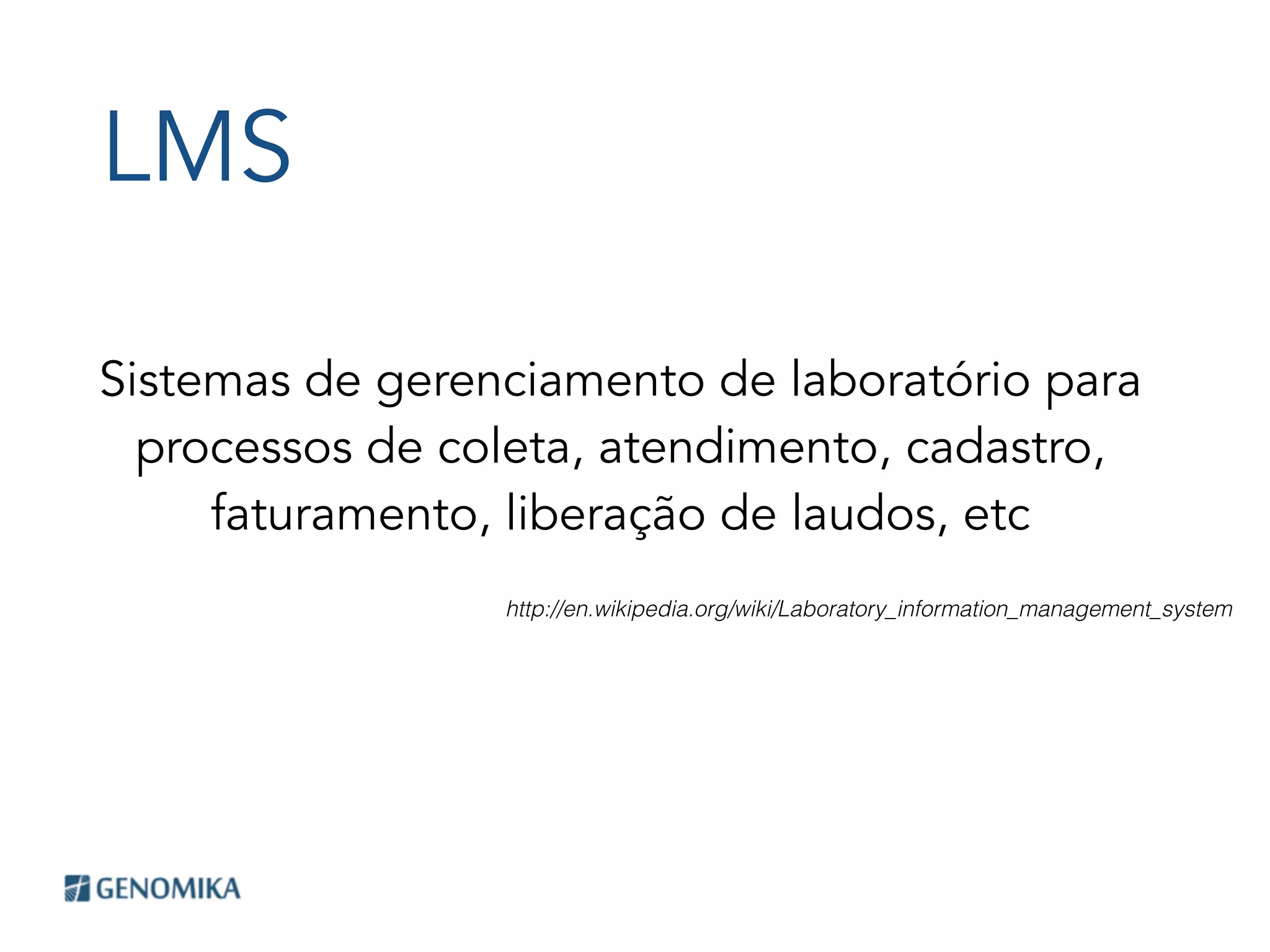 LMS
Sistemas de gerenciamento de laboratório para
processos de coleta, atendimento, cadastro,
faturamento, liberação de laudos, etc
http://en.wikipedia.org/wiki/Laboratory_information_management_system
 