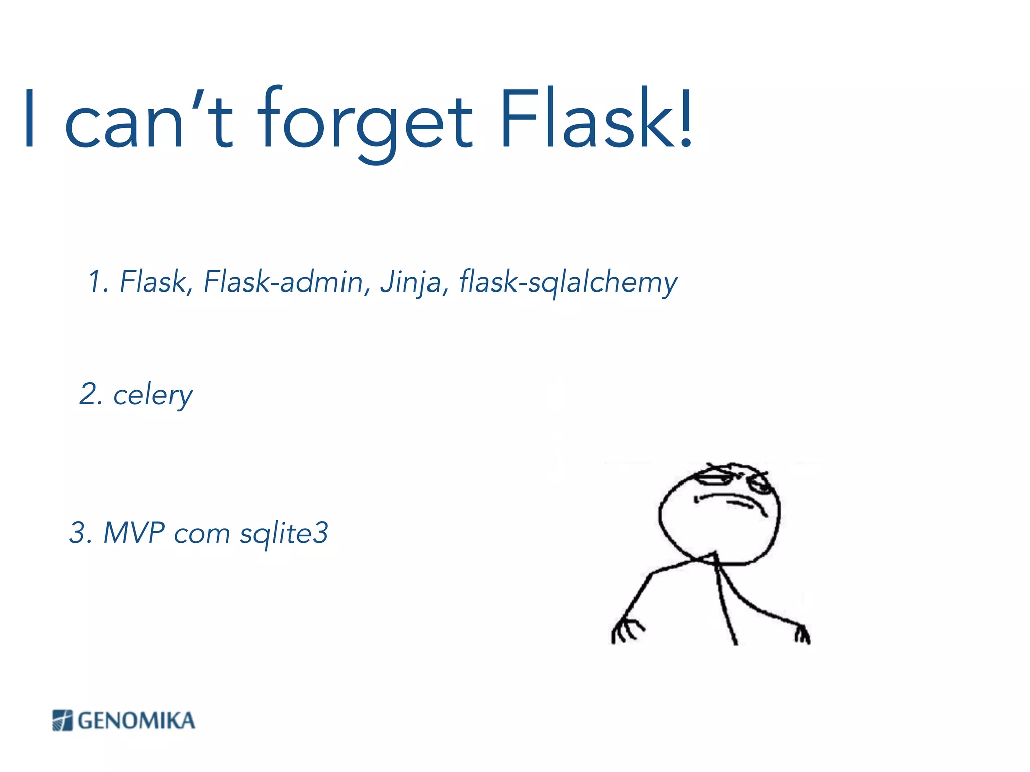I can’t forget Flask!
1. Flask, Flask-admin, Jinja, flask-sqlalchemy
2. celery
3. MVP com sqlite3
 