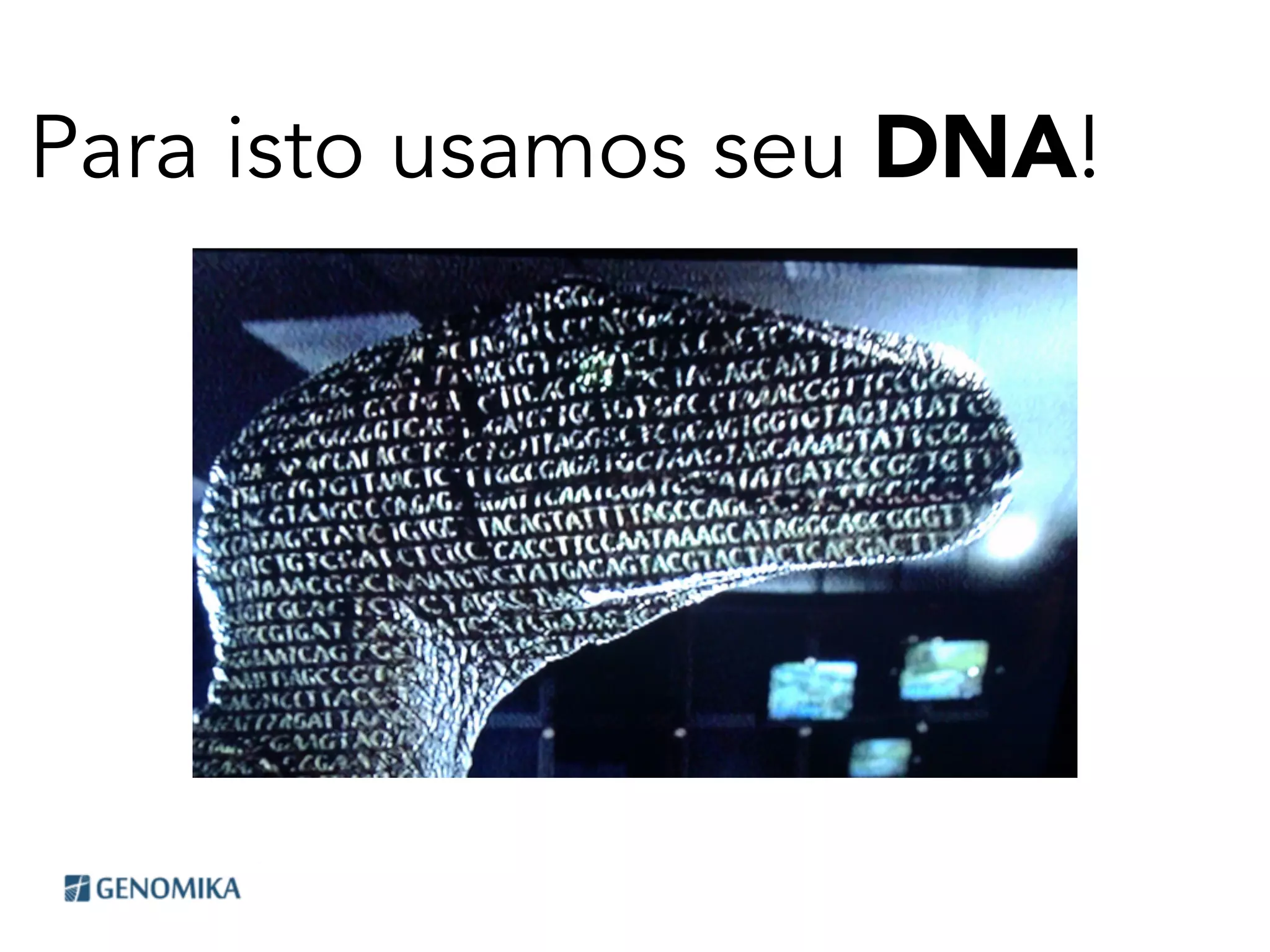 Para isto usamos seu DNA!
 