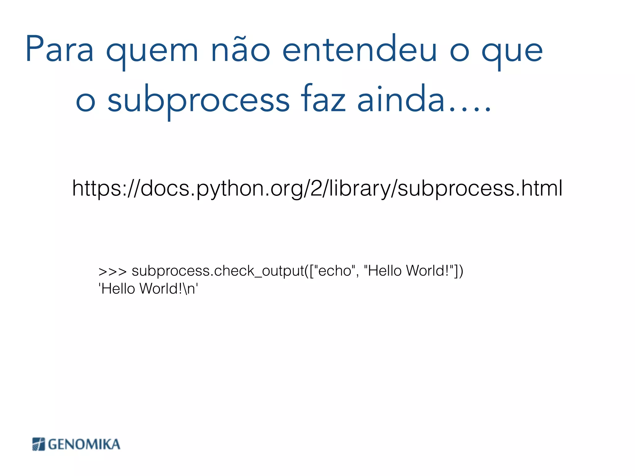 Para quem não entendeu o que
o subprocess faz ainda….
https://docs.python.org/2/library/subprocess.html
>>> subprocess.check_output(["echo", "Hello World!"])
'Hello World!n'
 