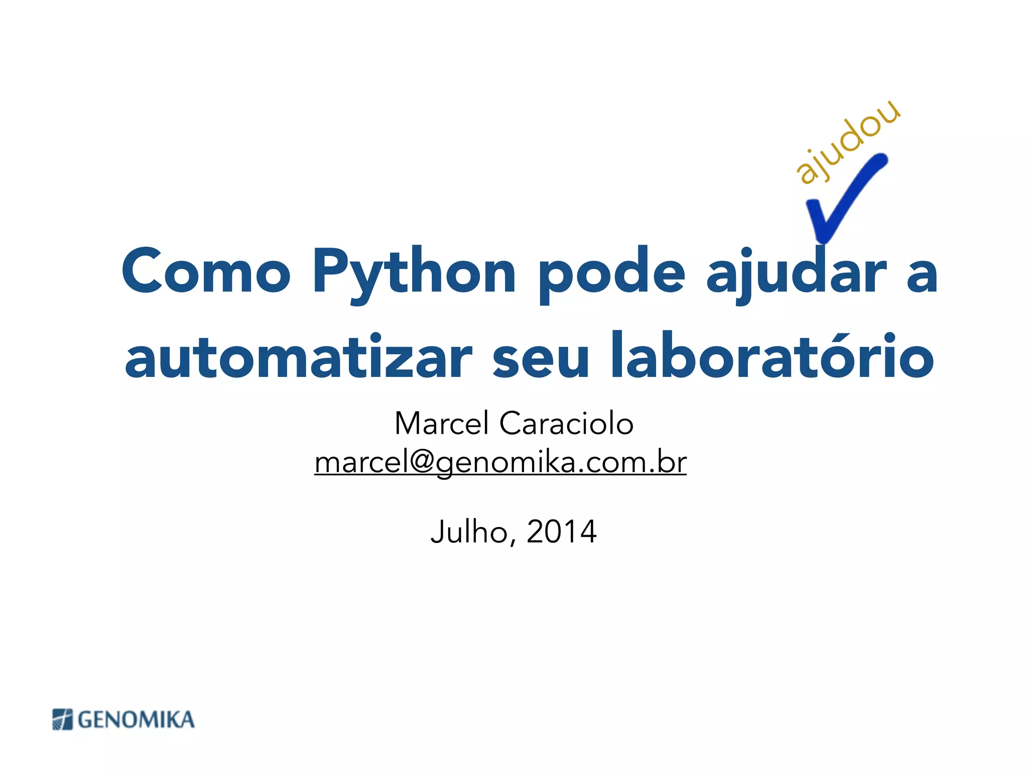 Como Python pode ajudar a
automatizar seu laboratório
Marcel Caraciolo
Julho, 2014
ajudou
marcel@genomika.com.br
 