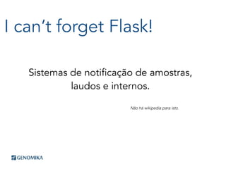 I can’t forget Flask!
Sistemas de notificação de amostras,
laudos e internos.
Não há wikipedia para isto.
 
