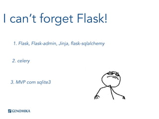 I can’t forget Flask!
1. Flask, Flask-admin, Jinja, flask-sqlalchemy
2. celery
3. MVP com sqlite3
 