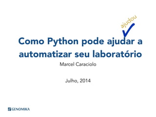 Como Python pode ajudar a
automatizar seu laboratório
Marcel Caraciolo
Julho, 2014
ajudou
 