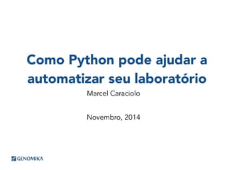 Como Python pode ajudar a 
automatizar seu laboratório 
Marcel Caraciolo 
Novembro, 2014 
 