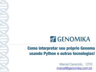 Marcel Caraciolo, CTO
marcel@genomika.com.br
Como interpretar seu próprio Genoma
usando Python e outras tecnologias!
 