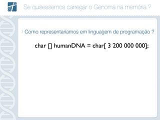 Se quisessemos carregar o Genoma na memória ?
Como representaríamos em linguagem de programação ?
char [] humanDNA = char[ 3 200 000 000];
 