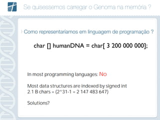 Se quisessemos carregar o Genoma na memória ?
Como representaríamos em linguagem de programação ?
char [] humanDNA = char[ 3 200 000 000];
 