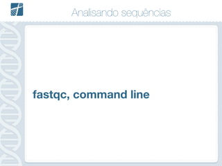 Analisando sequências
fastqc, command line
 