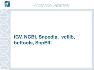 Anotando variantes
IGV, NCBI, Snpedia, vcflib,
bcftools, SnpEff.
 