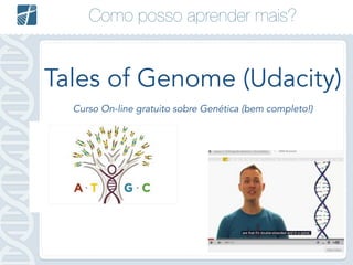 Como posso aprender mais?
Tales of Genome (Udacity)
Curso On-line gratuito sobre Genética (bem completo!)
 