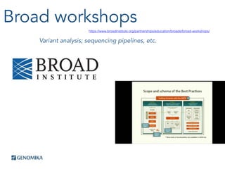 Broad workshops
Variant analysis; sequencing pipelines, etc.
https://www.broadinstitute.org/partnerships/education/broade/broad-workshops/
 