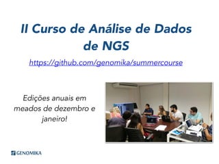 II Curso de Análise de Dados
de NGS
https://github.com/genomika/summercourse
Edições anuais em
meados de dezembro e
janeiro!
 