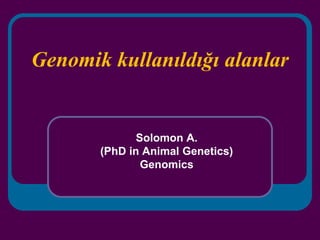 Genomik kullanıldığı alanlar
Solomon A.
(PhD in Animal Genetics)
Genomics
 