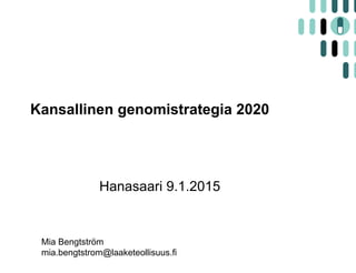 Kansallinen genomistrategia 2020
Hanasaari 9.1.2015
Mia Bengtström
mia.bengtstrom@laaketeollisuus.fi
 