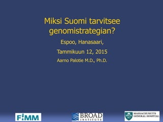 Miksi Suomi tarvitsee
genomistrategian?
Espoo, Hanasaari,
Tammikuun 12, 2015
Aarno Palotie M.D., Ph.D.
 