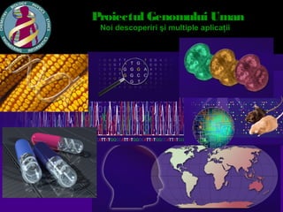 Proiectul Genomului Uman
 Noi descoperiri şi multiple aplicaţii
 