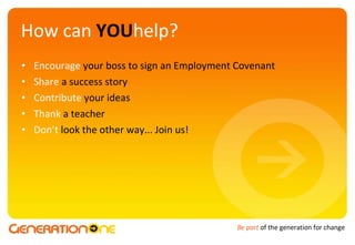How can  YOU help? Encourage  your boss to sign an Employment Covenant Share   a success story Contribute   your ideas Thank  a teacher Don’t  look the other way... Join us! 