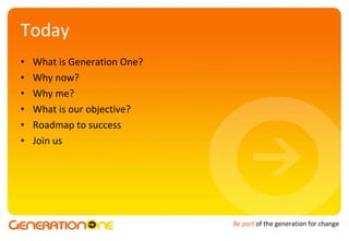 Today What is Generation One? Why now? Why me? What is our objective? Roadmap to success Join us 