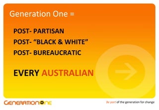 Generation One = POST- PARTISAN POST- “BLACK & WHITE” POST- BUREAUCRATIC EVERY  AUSTRALIAN 