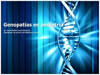 Genopatías en pediatría
Dr. Juan Rafael Leyva Zenteno
Residente de primer año Medicina Familiar
 