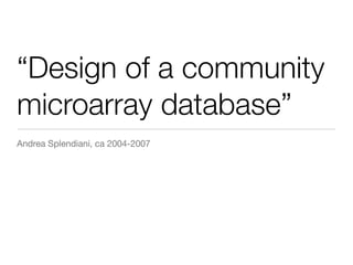 “Design of a community
microarray database”
Andrea Splendiani, ca 2004-2007
 