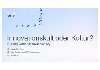 Christoph Nienhaus
IT Leiter Deutschland & Zentraleuropa
31. Mai 2016
Building Cisco’sInnovation Story
Innovationskult oder Kultur?
 