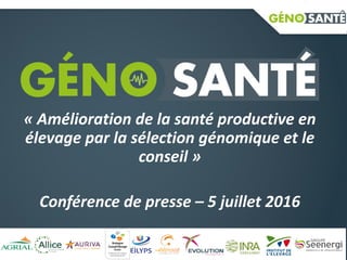 « Amélioration de la santé productive en
élevage par la sélection génomique et le
conseil »
Conférence de presse – 5 juillet 2016
 